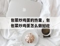 包菜炒鸡蛋的热量，包包菜炒鸡蛋怎么做好吃
