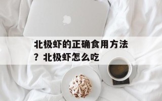 北极虾的正确食用方法？北极虾怎么吃