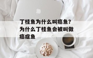 丁桂鱼为什么叫癌鱼？为什么丁桂鱼会被叫做癌症鱼