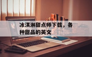 冰淇淋甜点师下载，各种甜品的英文
