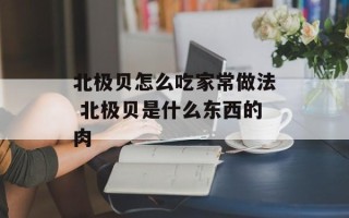 北极贝怎么吃家常做法 北极贝是什么东西的肉