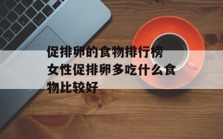 促排卵的食物排行榜 女性促排卵多吃什么食物比较好