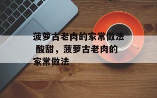 菠萝古老肉的家常做法 酸甜，菠萝古老肉的家常做法