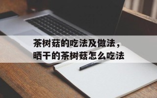 茶树菇的吃法及做法，晒干的茶树菇怎么吃法