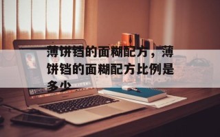 薄饼铛的面糊配方，薄饼铛的面糊配方比例是多少