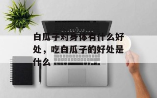 白瓜子对身体有什么好处，吃白瓜子的好处是什么