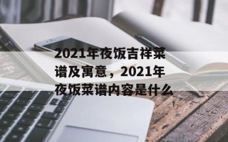 2021年夜饭吉祥菜谱及寓意，2021年夜饭菜谱内容是什么