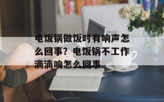电饭锅做饭时有响声怎么回事？电饭锅不工作滴滴响怎么回事