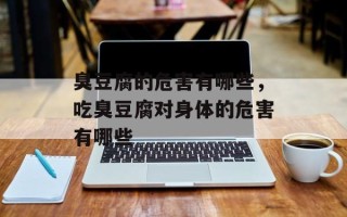 臭豆腐的危害有哪些，吃臭豆腐对身体的危害有哪些