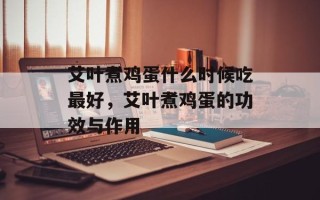 艾叶煮鸡蛋什么时候吃最好，艾叶煮鸡蛋的功效与作用