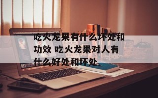 吃火龙果有什么坏处和功效 吃火龙果对人有什么好处和坏处