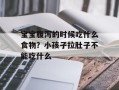 宝宝腹泻的时候吃什么食物？小孩子拉肚子不能吃什么