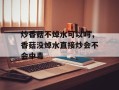 炒香菇不焯水可以吗，香菇没焯水直接炒会不会中毒