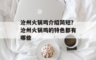 沧州火锅鸡介绍简短？沧州火锅鸡的特色都有哪些