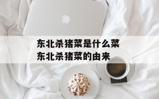 东北杀猪菜是什么菜 东北杀猪菜的由来
