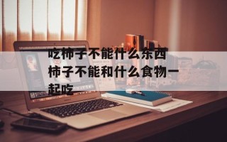 吃柿子不能什么东西 柿子不能和什么食物一起吃
