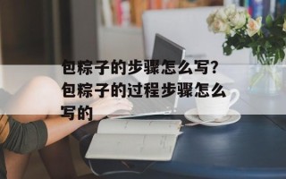包粽子的步骤怎么写？包粽子的过程步骤怎么写的