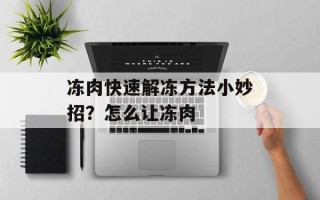 冻肉快速解冻方法小妙招？怎么让冻肉