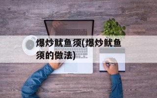 爆炒鱿鱼须(爆炒鱿鱼须的做法)