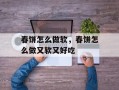 春饼怎么做软，春饼怎么做又软又好吃