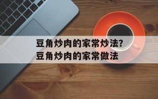 豆角炒肉的家常炒法？豆角炒肉的家常做法