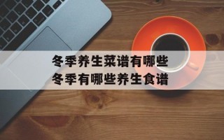 冬季养生菜谱有哪些 冬季有哪些养生食谱