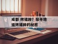成都 烤猪蹄？探寻地道烤猪蹄的秘密