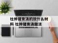 杜仲猪骨汤的放什么材料 杜仲猪骨汤做法