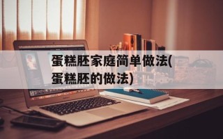 蛋糕胚家庭简单做法(蛋糕胚的做法)
