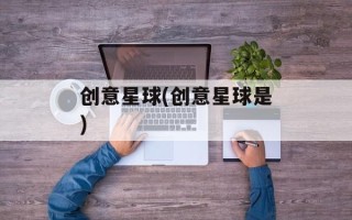 创意星球(创意星球是)