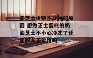 冻芝士蛋糕不凝固的原因 想做芝士蛋糕的奶油芝士不小心冷冻了还能解冻正常用吗