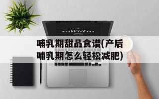 哺乳期甜品食谱(产后哺乳期怎么轻松减肥)