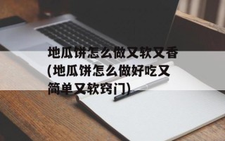 地瓜饼怎么做又软又香(地瓜饼怎么做好吃又简单又软窍门)