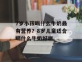 7岁小孩喝什么牛奶最有营养？8岁儿童适合喝什么牛奶好啊