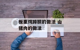 板栗炖蹄膀的做法 山猪肉的做法