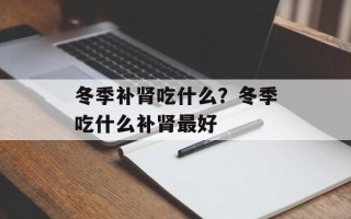 冬季补肾吃什么？冬季吃什么补肾最好