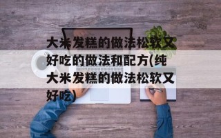 大米发糕的做法松软又好吃的做法和配方(纯大米发糕的做法松软又好吃)
