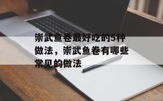 崇武鱼卷最好吃的5种做法，崇武鱼卷有哪些常见的做法