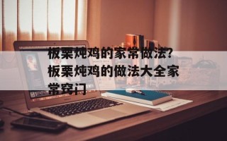 板栗炖鸡的家常做法？板栗炖鸡的做法大全家常窍门