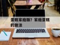 蛋糕家庭版？家庭蛋糕的做法
