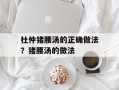 杜仲猪腰汤的正确做法？猪腰汤的做法