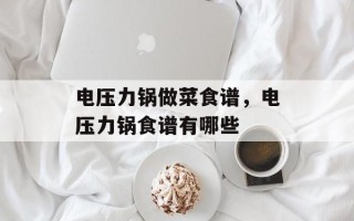 电压力锅做菜食谱，电压力锅食谱有哪些