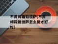 不用烤箱做披萨(不用烤箱做披萨怎么做才好吃)
