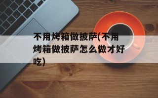 不用烤箱做披萨(不用烤箱做披萨怎么做才好吃)