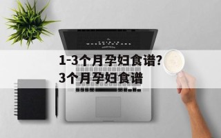 1-3个月孕妇食谱？3个月孕妇食谱