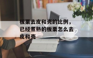 板栗去皮和壳的比例，已经煮熟的板栗怎么去皮和壳