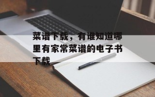 菜谱下载，有谁知道哪里有家常菜谱的电子书下载