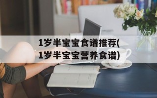 1岁半宝宝食谱推荐(1岁半宝宝营养食谱)