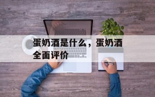 蛋奶酒是什么，蛋奶酒全面评价