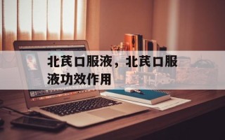 北芪口服液，北芪口服液功效作用